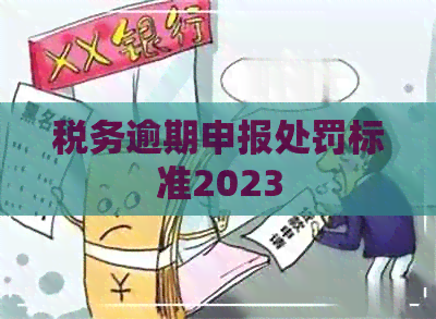 税务逾期申报处罚标准2023