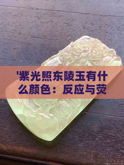 '紫光照东陵玉有什么颜色：反应与荧光现象解析'