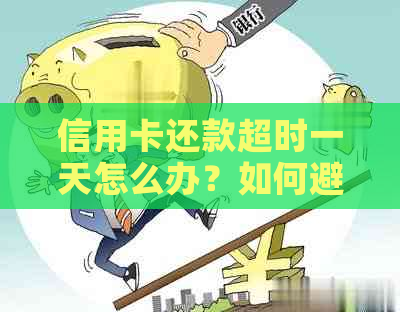 信用卡还款超时一天怎么办？如何避免逾期还款影响信用记录？