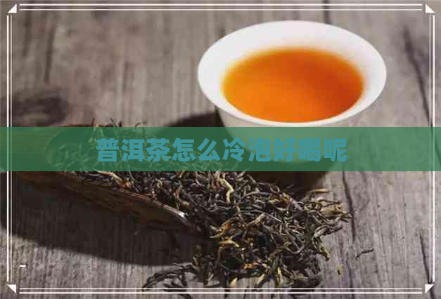 普洱茶怎么冷泡好喝呢