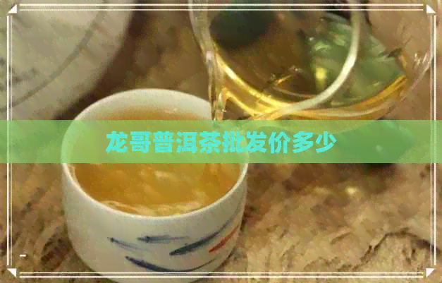 龙哥普洱茶批发价多少