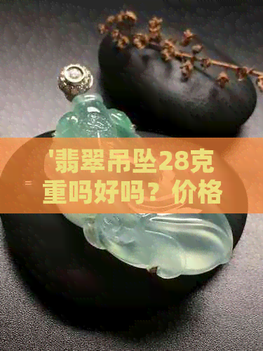 '翡翠吊坠28克重吗好吗？价格是多少？'