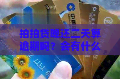 晚还二天算逾期吗？会有什么后果？如何处理？