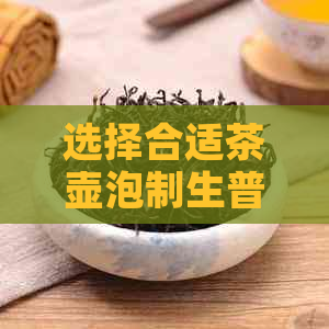 选择合适茶壶泡制生普洱茶的关键要素与建议