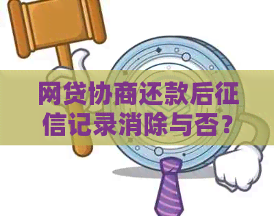 网贷协商还款后记录消除与否？可能的影响与处理方法