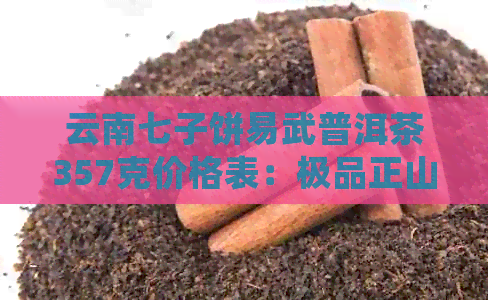 云南七子饼易武普洱茶357克价格表：极品正山茶品，详细了解其价值与风味。