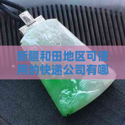 新疆和田地区可使用的快递公司有哪些？