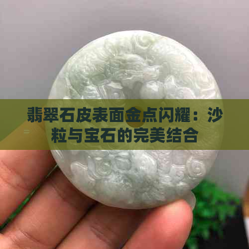 翡翠石皮表面金点闪耀：沙粒与宝石的完美结合