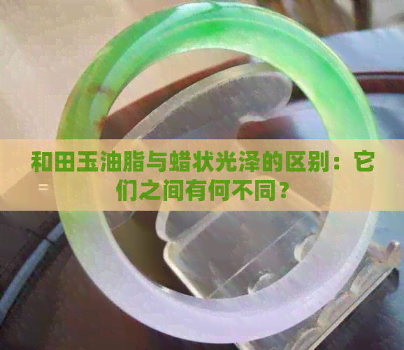 和田玉油脂与蜡状光泽的区别：它们之间有何不同？