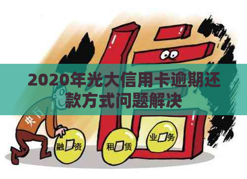 2020年光大信用卡逾期还款方式问题解决