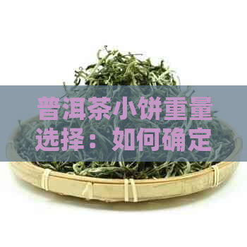 普洱茶小饼重量选择：如何确定最适合您的茶叶量？