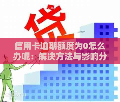 信用卡逾期额度为0怎么办呢：解决方法与影响分析