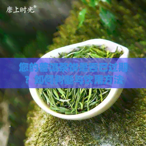 您的普洱茶饼是否已过期？如何判断与饮用方法