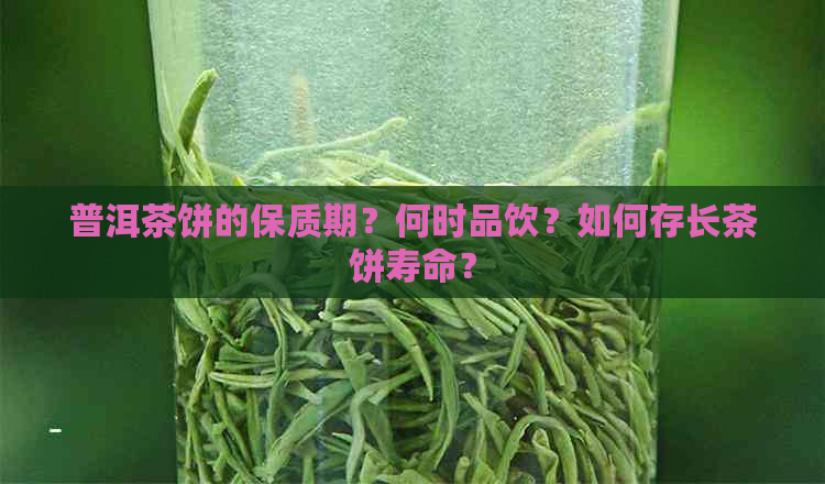 普洱茶饼的保质期？何时品饮？如何存长茶饼寿命？