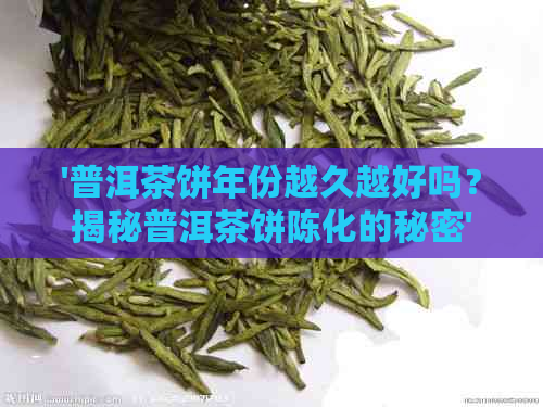 '普洱茶饼年份越久越好吗？揭秘普洱茶饼陈化的秘密'