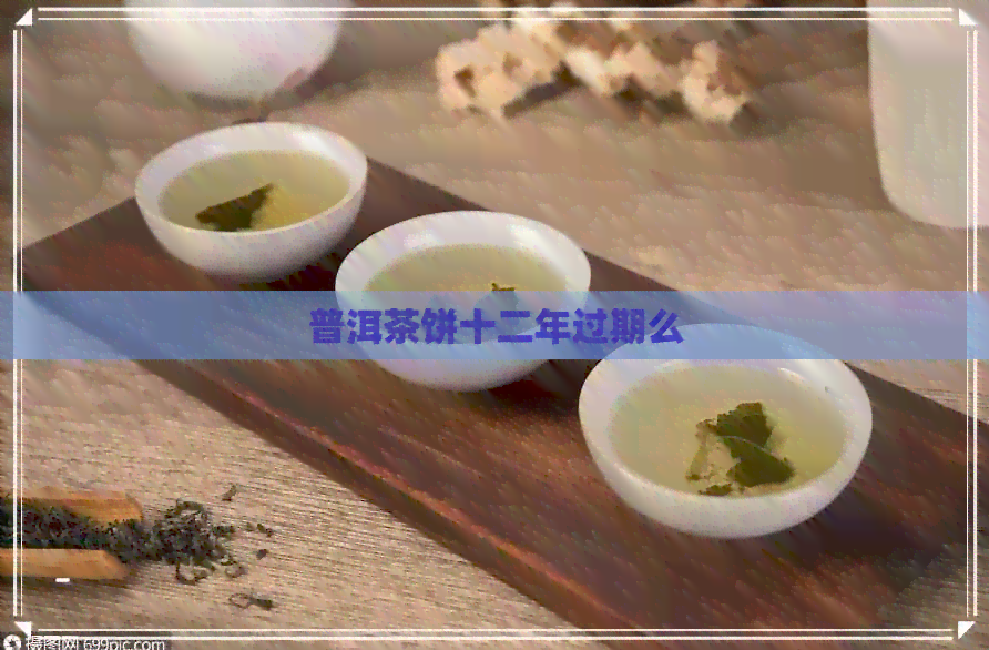 普洱茶饼十二年过期么