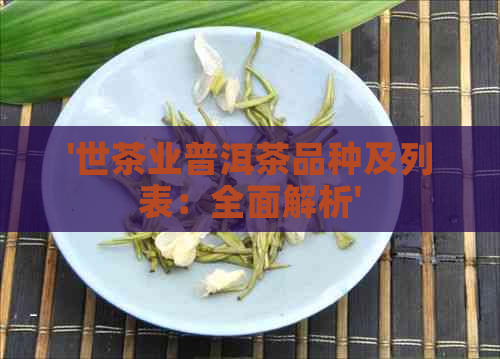 '世茶业普洱茶品种及列表：全面解析'