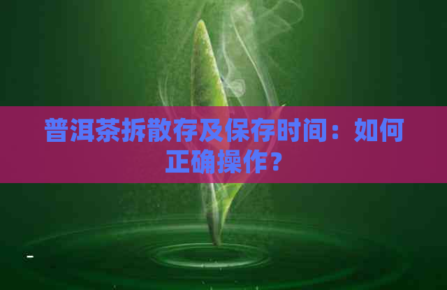 普洱茶拆散存及保存时间：如何正确操作？