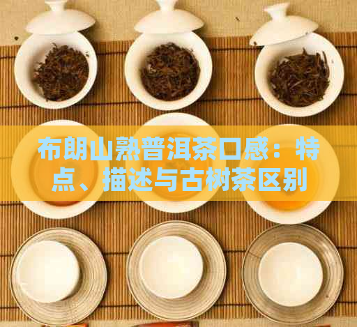 布朗山熟普洱茶口感：特点、描述与古树茶区别