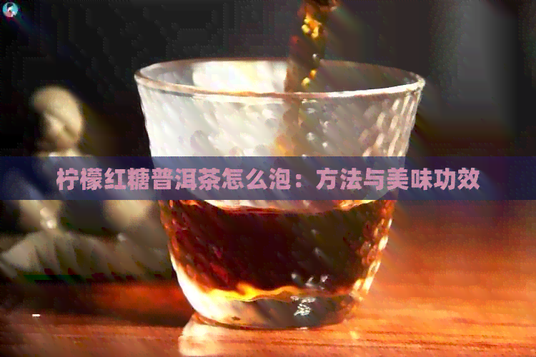 柠檬红糖普洱茶怎么泡：方法与美味功效