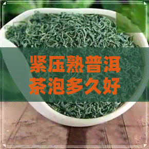 紧压熟普洱茶泡多久好