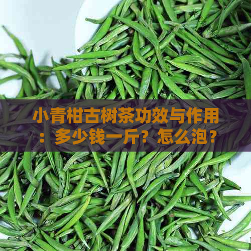 小青柑古树茶功效与作用：多少钱一斤？怎么泡？