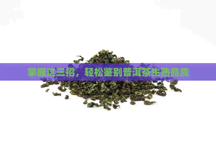 掌握这三招，轻松鉴别普洱茶生熟品质