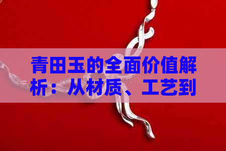 青田玉的全面价值解析：从材质、工艺到市场价格，一文详解