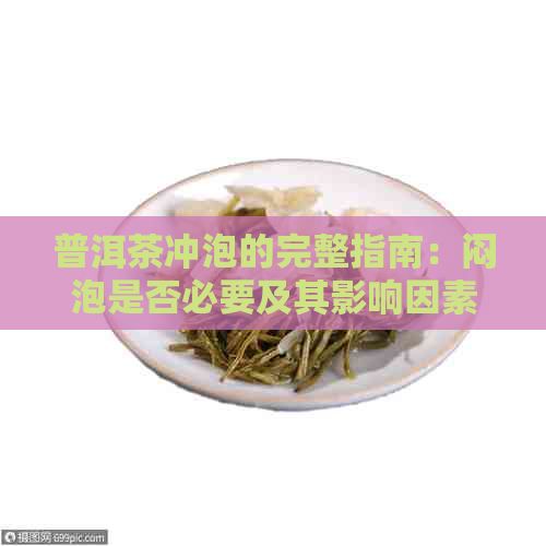 普洱茶冲泡的完整指南：闷泡是否必要及其影响因素