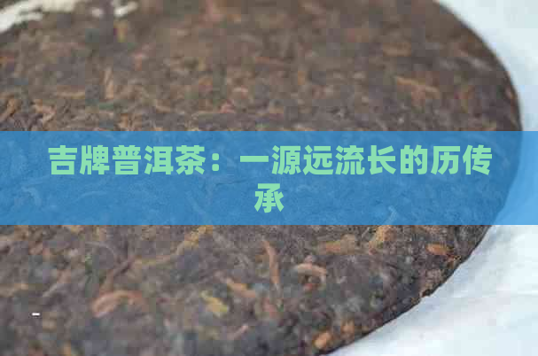 吉牌普洱茶：一源远流长的历传承