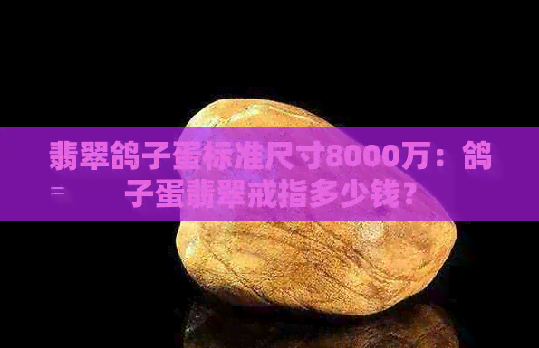 翡翠鸽子蛋标准尺寸8000万：鸽子蛋翡翠戒指多少钱？