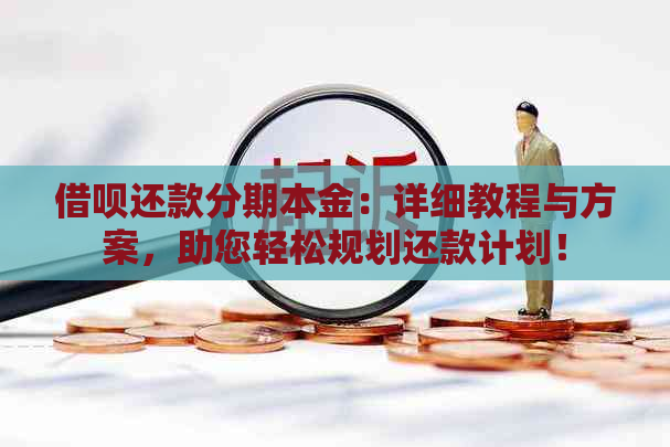 借呗还款分期本金：详细教程与方案，助您轻松规划还款计划！