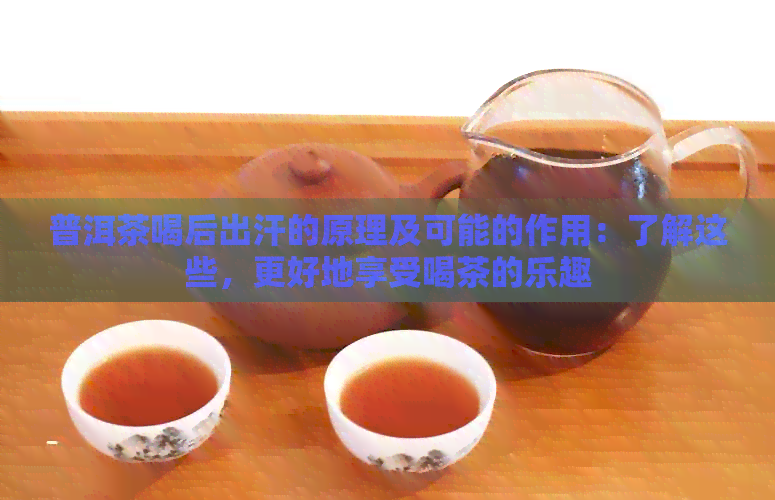 普洱茶喝后出汗的原理及可能的作用：了解这些，更好地享受喝茶的乐趣