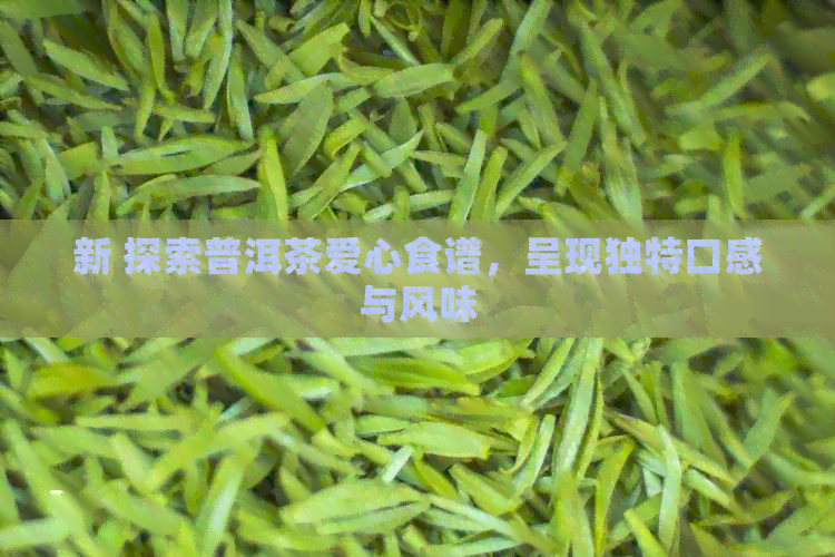 新 探索普洱茶爱心食谱，呈现独特口感与风味