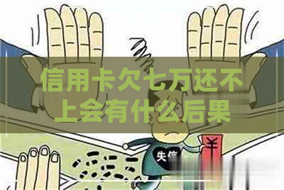 信用卡欠七万还不上会有什么后果