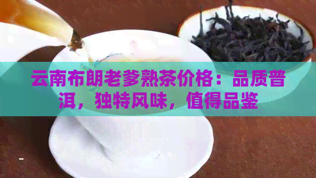 云南布朗老爹熟茶价格：品质普洱，独特风味，值得品鉴