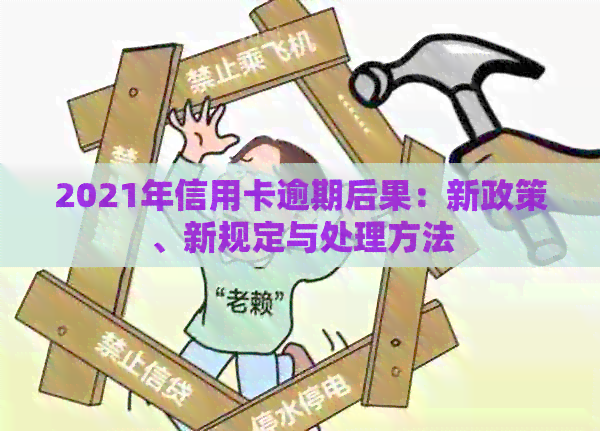 2021年信用卡逾期后果：新政策、新规定与处理方法