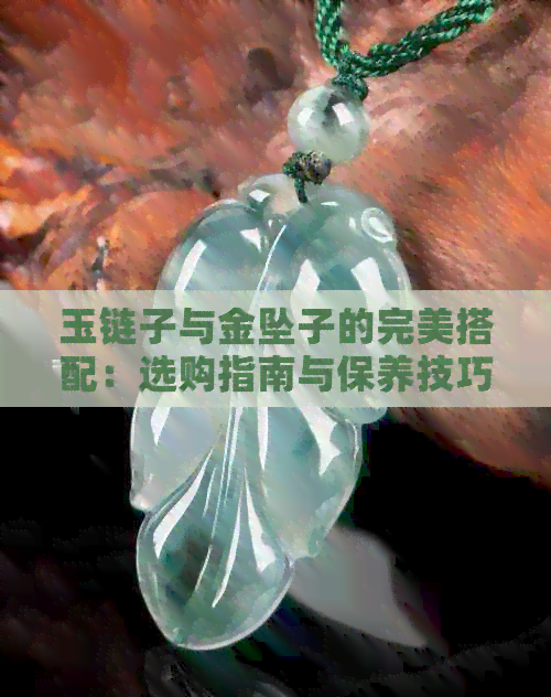 玉链子与金坠子的完美搭配：选购指南与保养技巧