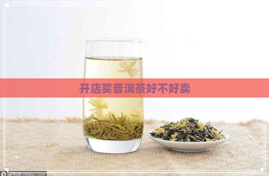 开店买普洱茶好不好卖