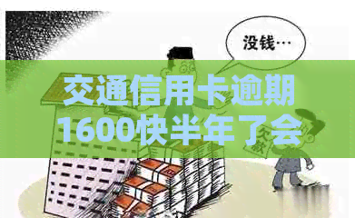 交通信用卡逾期1600快半年了会怎么样-交通信用卡逾期1600快半年了会怎么样吗