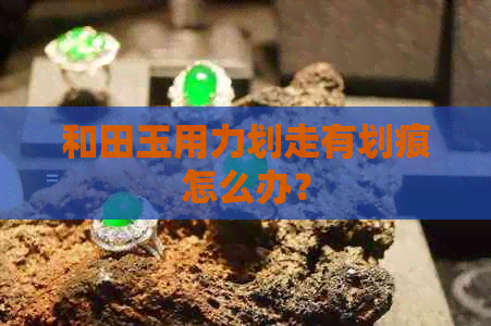 和田玉用力划走有划痕怎么办？