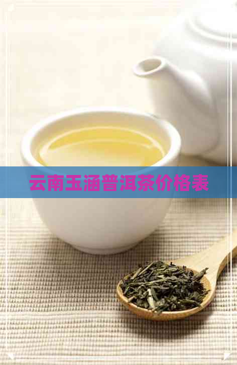 云南玉涵普洱茶价格表