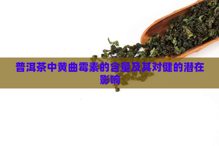 普洱茶中黄曲霉素的含量及其对健的潜在影响