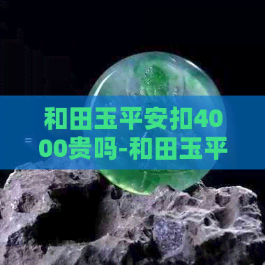 和田玉平安扣4000贵吗-和田玉平安扣2000贵吗