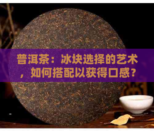 普洱茶：冰块选择的艺术，如何搭配以获得口感？