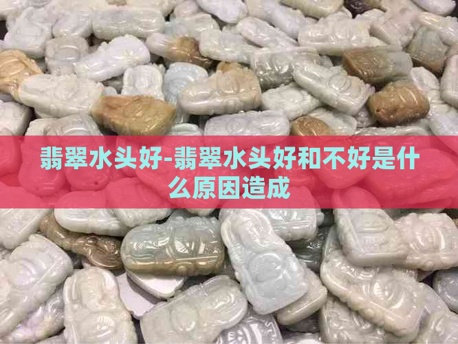 翡翠水头好-翡翠水头好和不好是什么原因造成