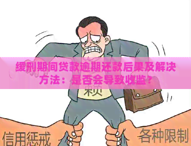 缓刑期间贷款逾期还款后果及解决方法：是否会导致收监？