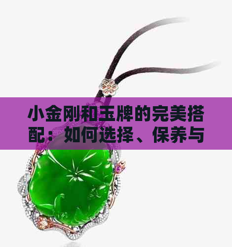 小金刚和玉牌的完美搭配：如何选择、保养与佩戴