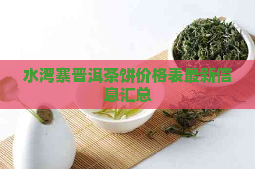 水湾寨普洱茶饼价格表最新信息汇总