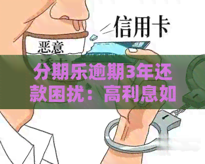 逾期3年还款困扰：高利息如何解决？